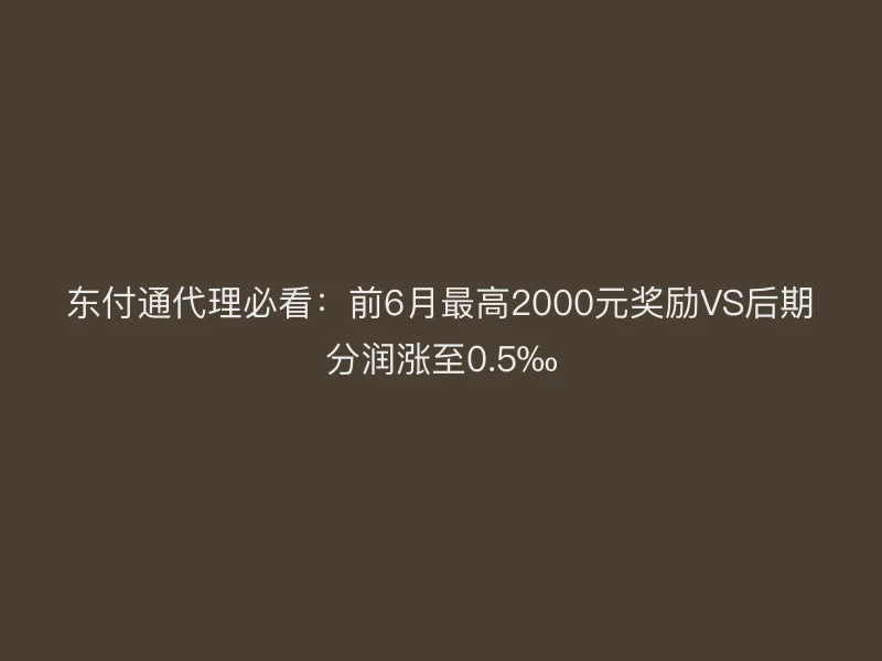 聚驰家代理必看：前6月最高2000元奖励VS后期分润涨至0.5‰