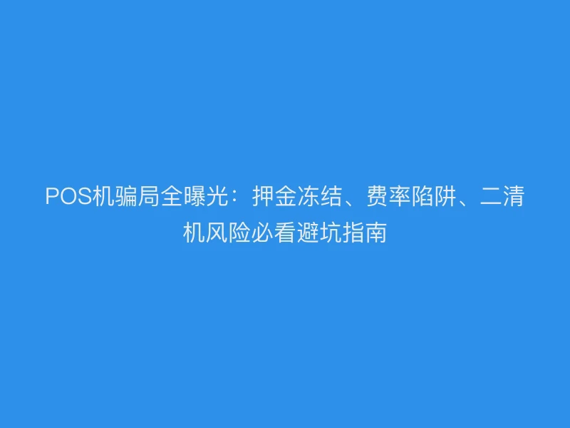 POS机骗局全曝光：押金冻结、费率陷阱、二清机风险必看避坑指南