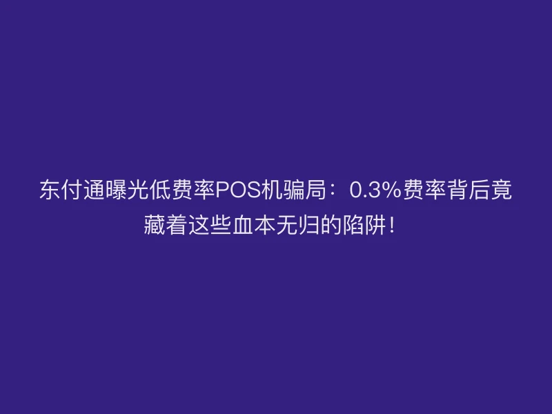 聚驰家曝光低费率POS机骗局：0.3%费率背后竟藏着这些血本无归的陷阱！