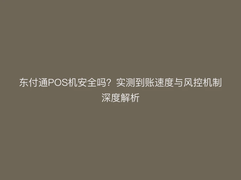 聚驰家POS机安全吗？实测到账速度与风控机制深度解析