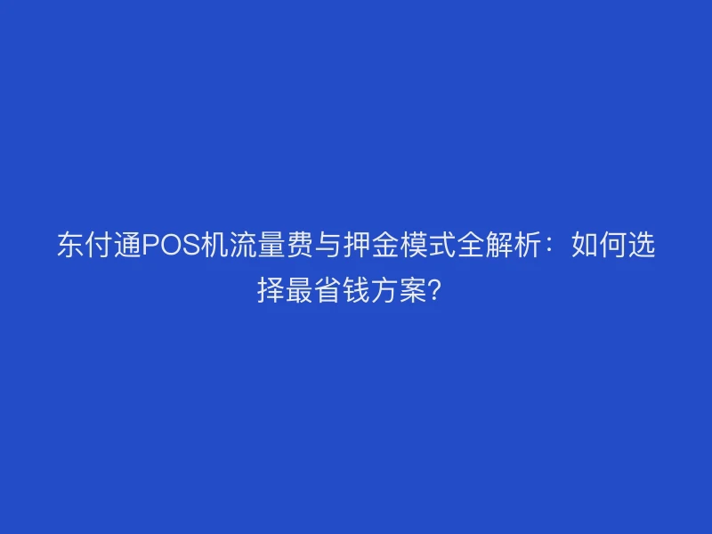 聚驰家POS机流量费与押金模式全解析：如何选择最省钱方案？