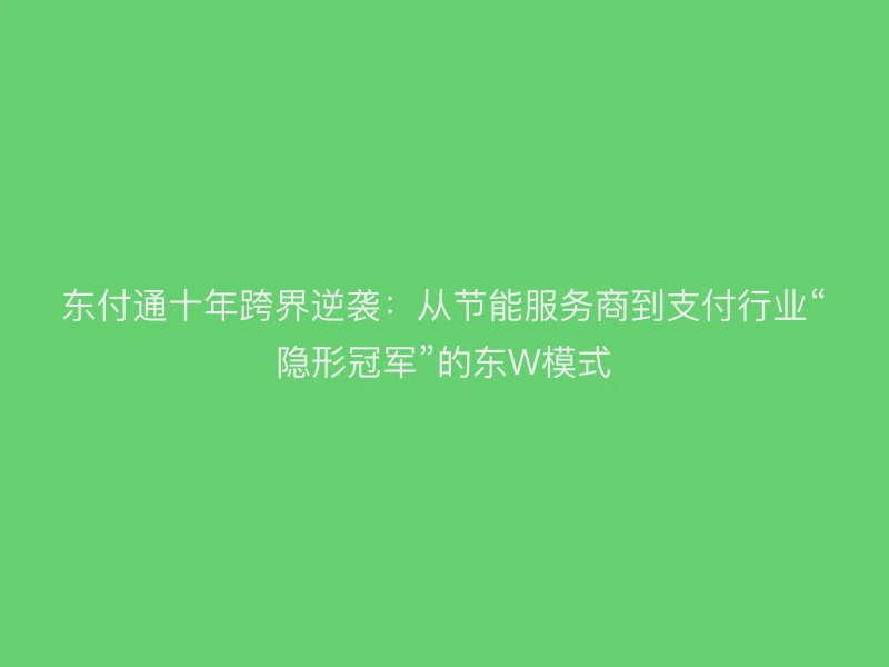 聚驰家十年跨界逆袭：从节能服务商到支付行业“隐形冠军”的东W模式