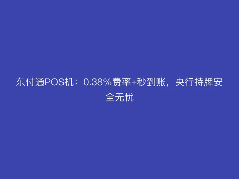 聚驰家POS机：0.38%费率+秒到账，央行持牌安全无忧