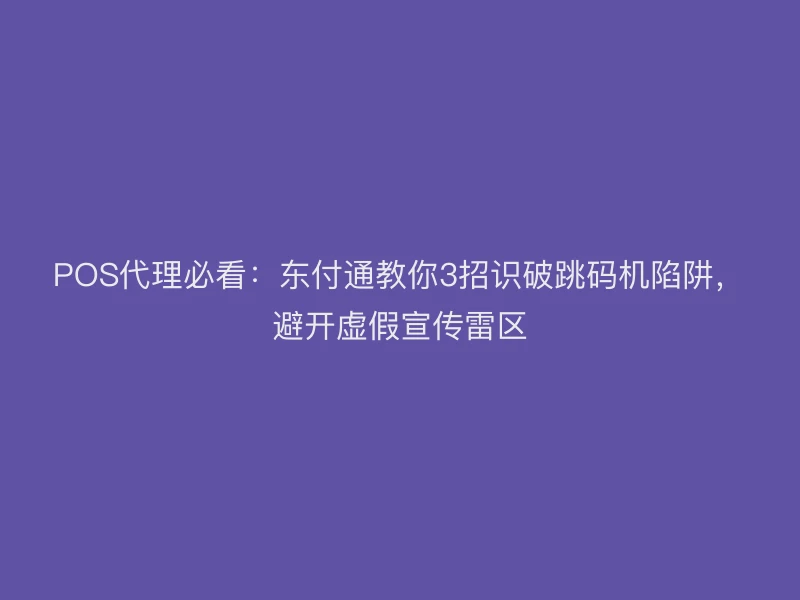 POS代理必看：聚驰家教你3招识破跳码机陷阱，避开虚假宣传雷区