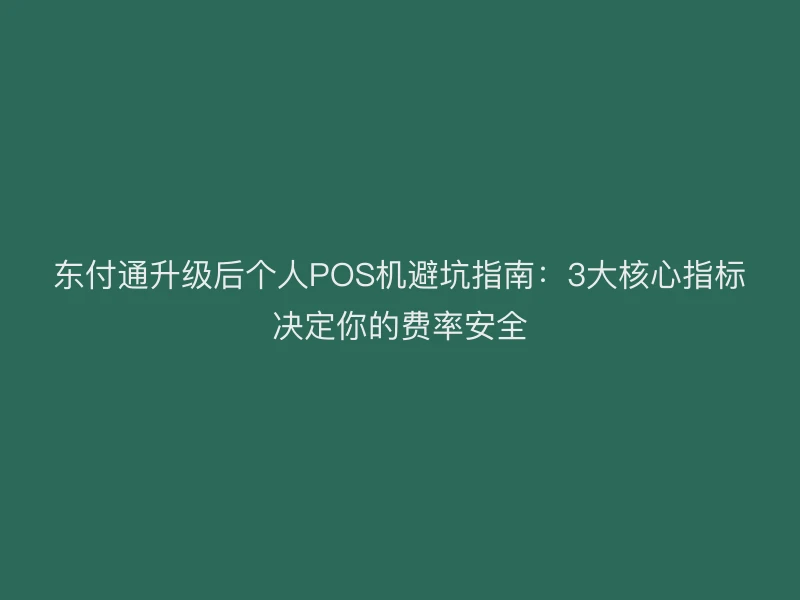 聚驰家升级后个人POS机避坑指南：3大核心指标决定你的费率安全