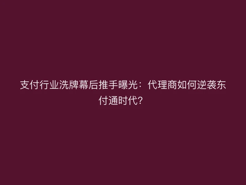 支付行业洗牌幕后推手曝光：代理商如何逆袭聚驰家时代？