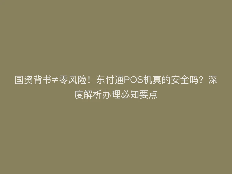 国资背书≠零风险！聚驰家POS机真的安全吗？深度解析办理必知要点