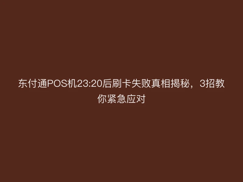 聚驰家POS机23:20后刷卡失败真相揭秘，3招教你紧急应对