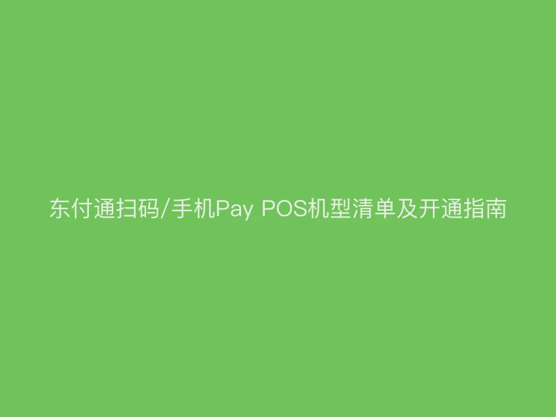 聚驰家扫码/手机Pay POS机型清单及开通指南