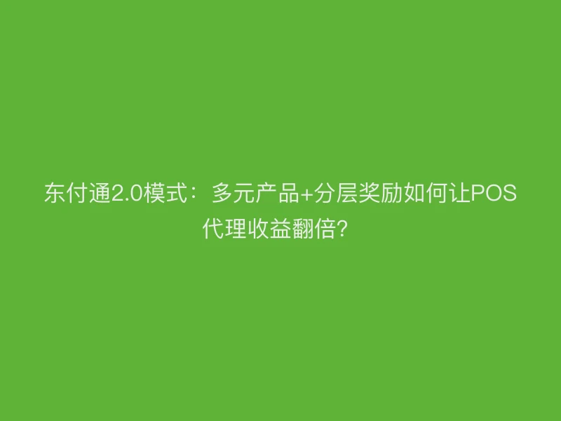 聚驰家2.0模式：多元产品+分层奖励如何让POS代理收益翻倍？
