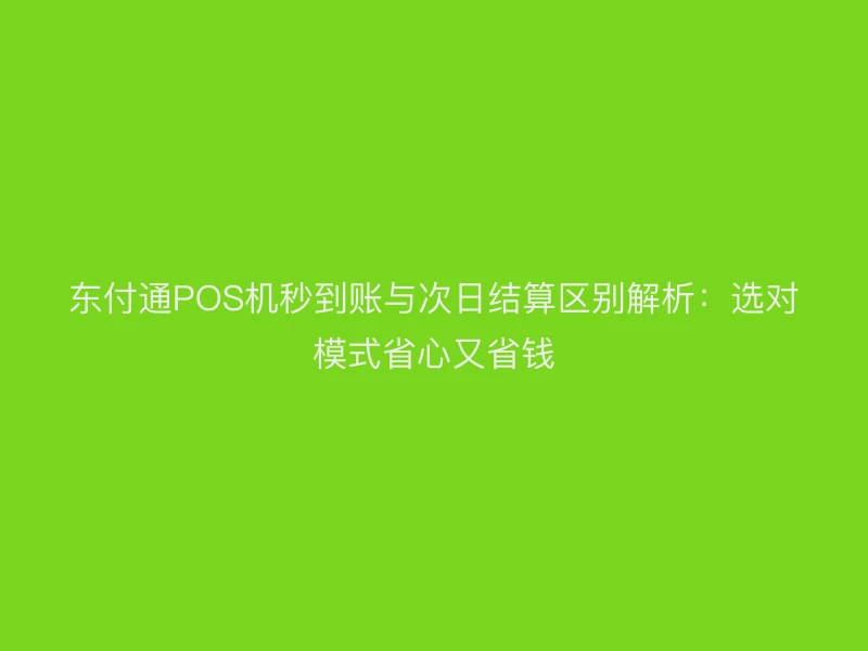 聚驰家POS机秒到账与次日结算区别解析：选对模式省心又省钱