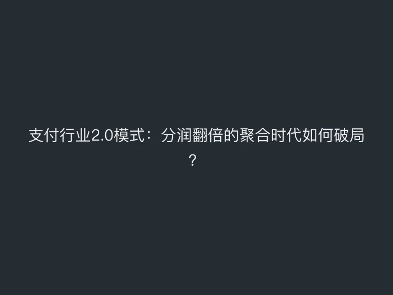 支付行业2.0模式：分润翻倍的聚合时代如何破局？