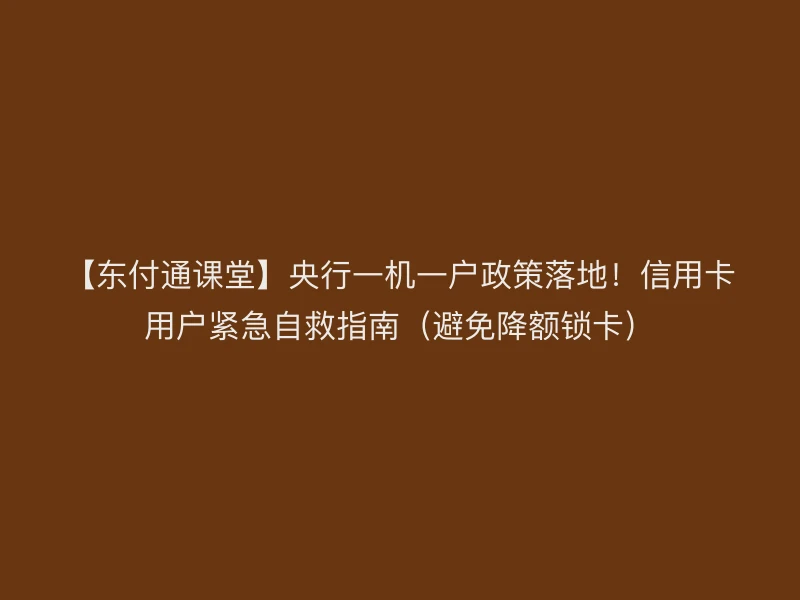 【聚驰家课堂】央行一机一户政策落地！信用卡用户紧急自救指南（避免降额锁卡）