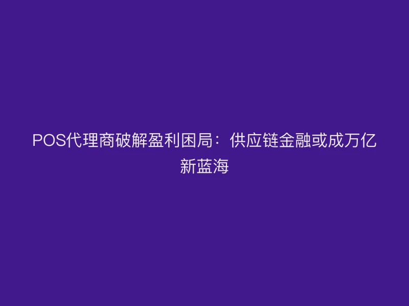 POS代理商破解盈利困局：供应链金融或成万亿新蓝海