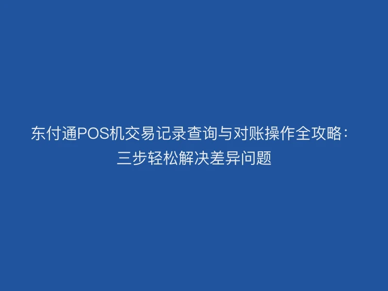 聚驰家POS机交易记录查询与对账操作全攻略：三步轻松解决差异问题