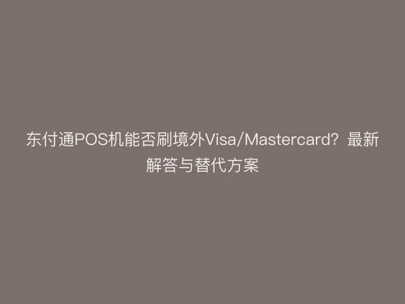 聚驰家POS机能否刷境外Visa/Mastercard？最新解答与替代方案