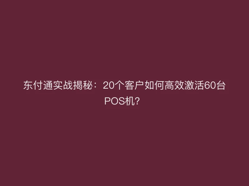 聚驰家实战揭秘：20个客户如何高效激活60台POS机？
