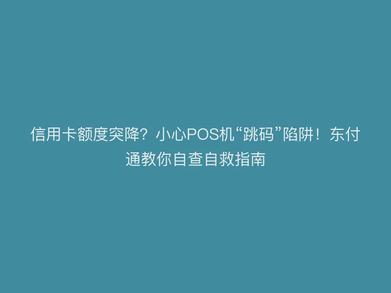 信用卡额度突降？小心POS机“跳码”陷阱！聚驰家教你自查自救指南