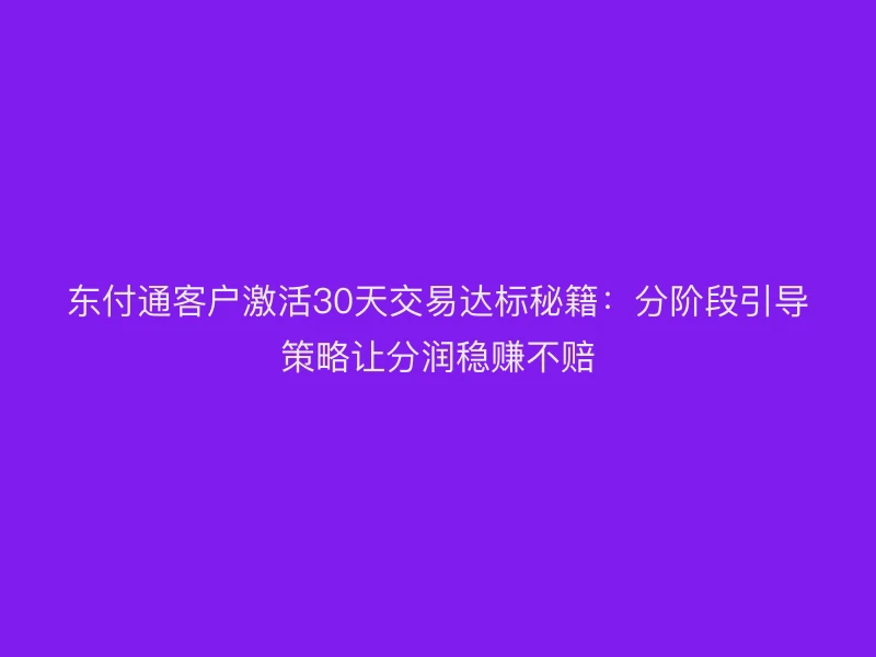 聚驰家客户激活30天交易达标秘籍：分阶段引导策略让分润稳赚不赔
