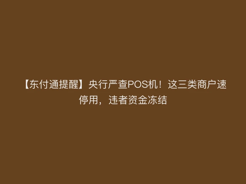 【聚驰家提醒】央行严查POS机！这三类商户速停用，违者资金冻结