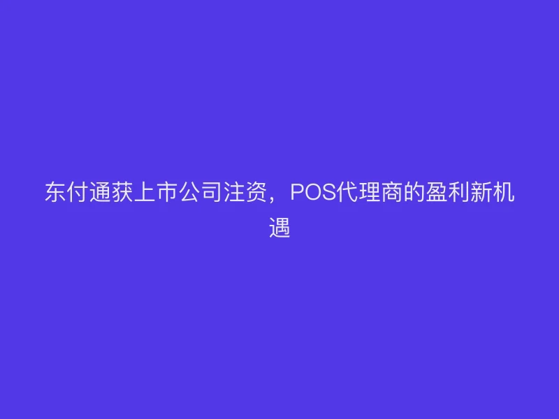 聚驰家获上市公司注资，POS代理商的盈利新机遇
