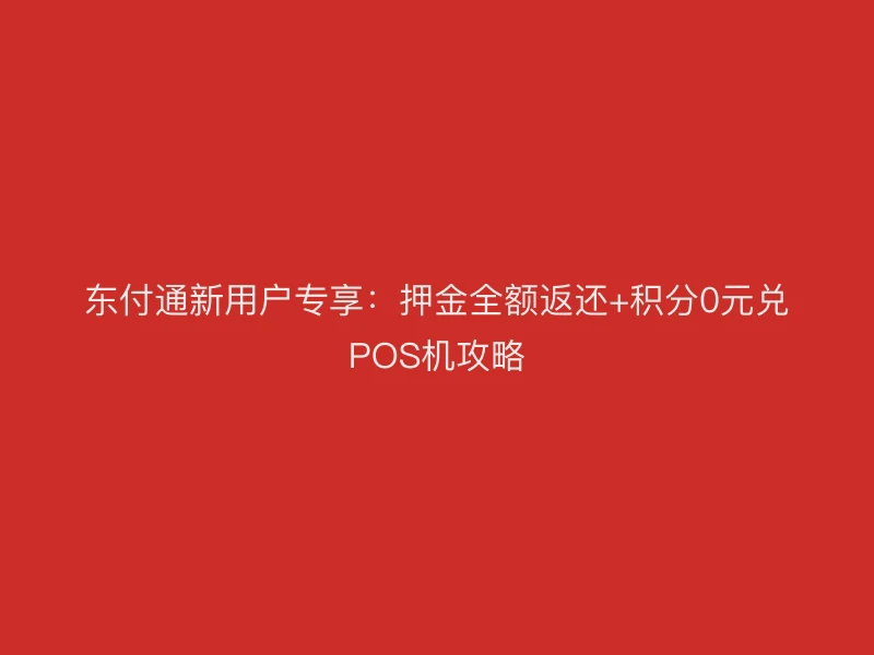 聚驰家新用户专享：押金全额返还+积分0元兑POS机攻略