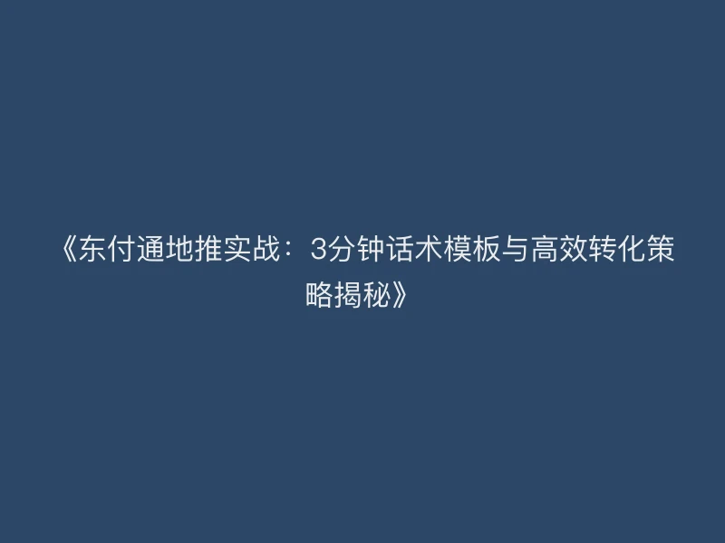 《聚驰家地推实战：3分钟话术模板与高效转化策略揭秘》