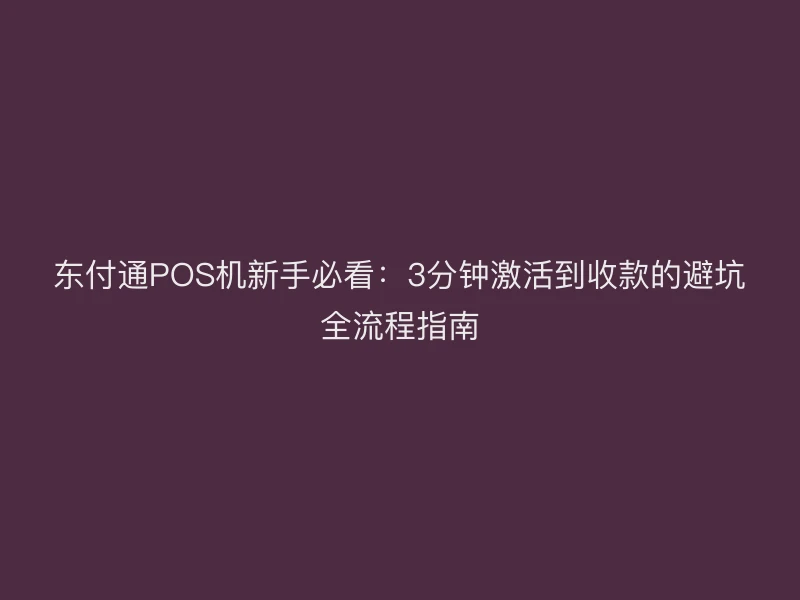 聚驰家POS机新手必看：3分钟激活到收款的避坑全流程指南