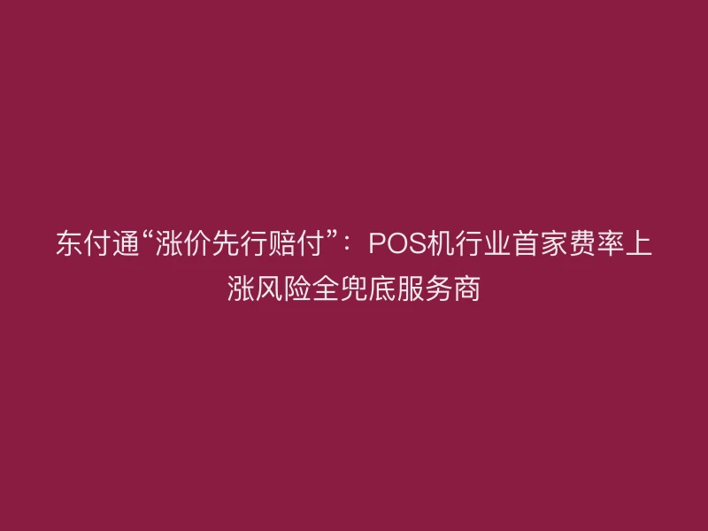 聚驰家“涨价先行赔付”：POS机行业首家费率上涨风险全兜底服务商