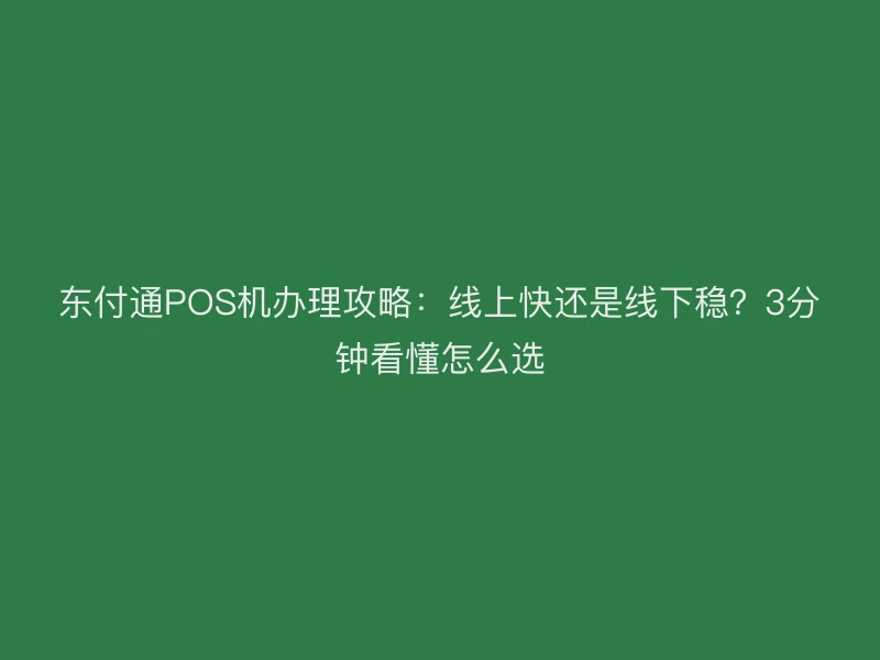 聚驰家POS机办理攻略：线上快还是线下稳？3分钟看懂怎么选