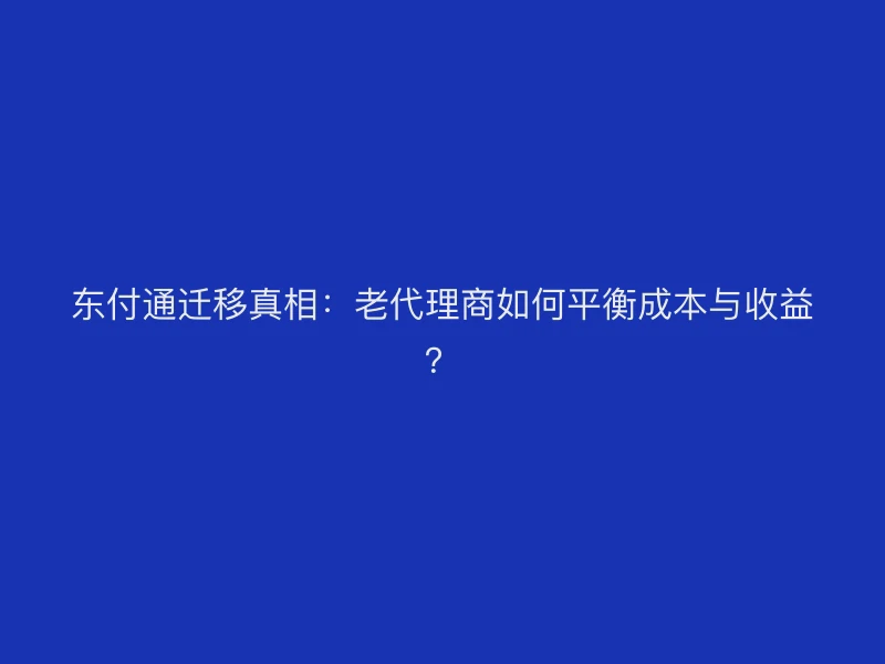聚驰家迁移真相：老代理商如何平衡成本与收益？
