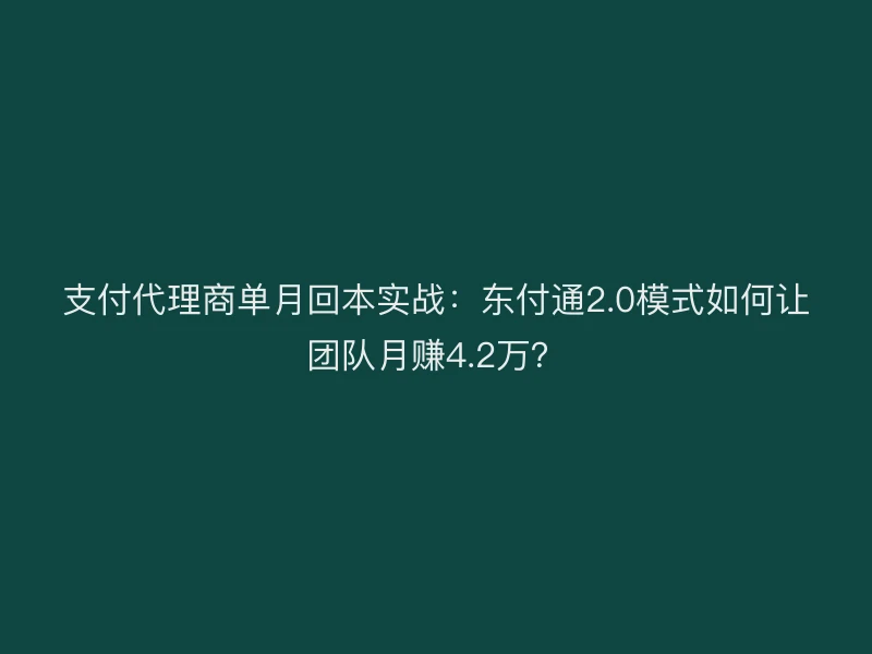 支付代理商单月回本实战：聚驰家2.0模式如何让团队月赚4.2万？