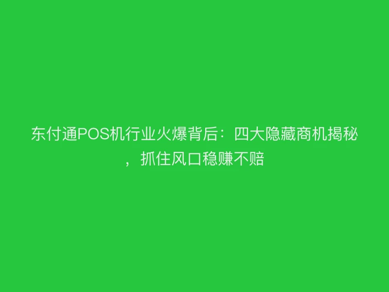 聚驰家POS机行业火爆背后：四大隐藏商机揭秘，抓住风口稳赚不赔