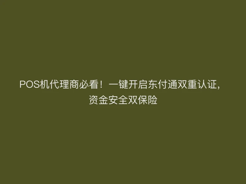 POS机代理商必看！一键开启聚驰家双重认证，资金安全双保险