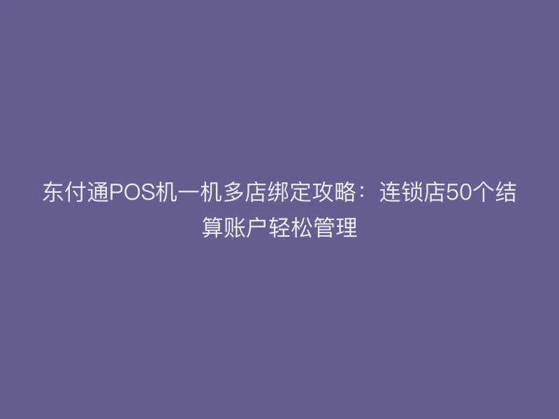 聚驰家POS机一机多店绑定攻略：连锁店50个结算账户轻松管理