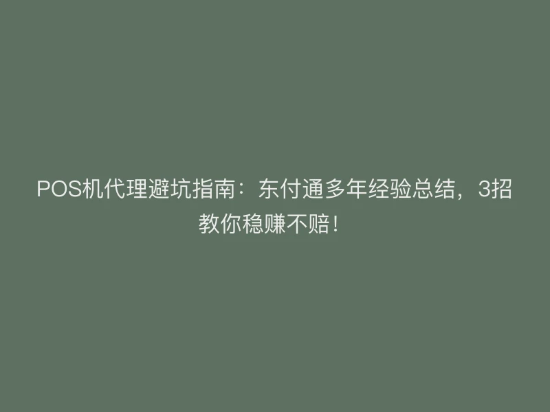 POS机代理避坑指南：聚驰家多年经验总结，3招教你稳赚不赔！