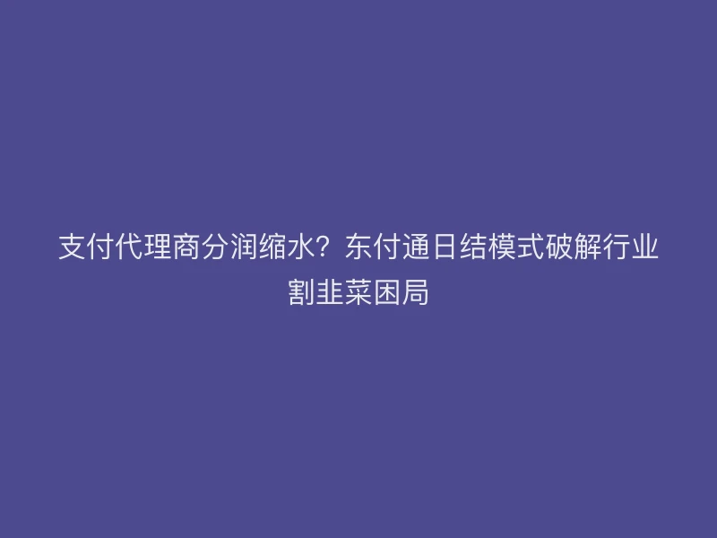 支付代理商分润缩水？聚驰家日结模式破解行业割韭菜困局