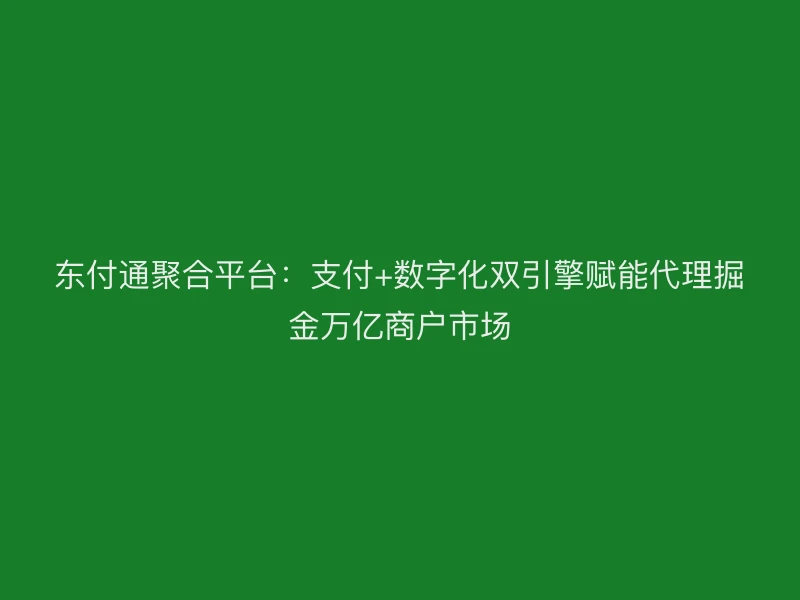 聚驰家聚合平台：支付+数字化双引擎赋能代理掘金万亿商户市场