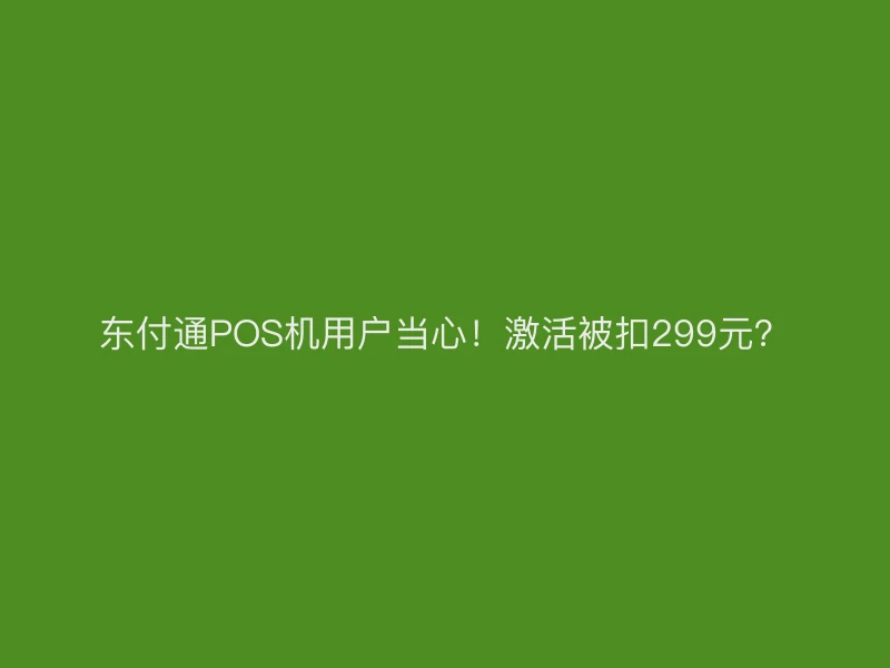 聚驰家POS机用户当心！激活被扣299元？