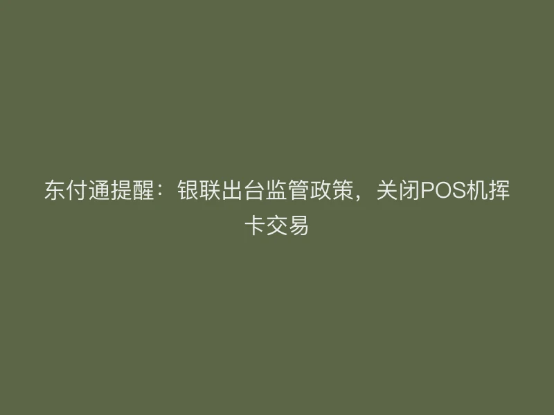 聚驰家提醒：银联出台监管政策，关闭POS机挥卡交易