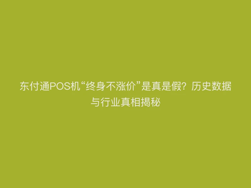聚驰家POS机“终身不涨价”是真是假？历史数据与行业真相揭秘