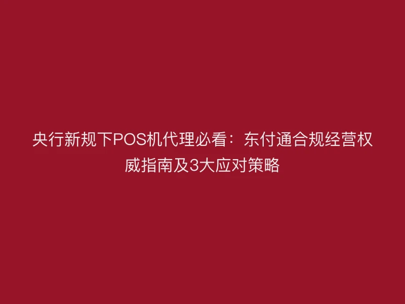 央行新规下POS机代理必看：聚驰家合规经营权威指南及3大应对策略