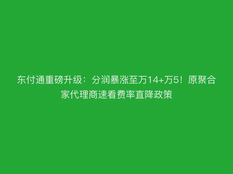 聚驰家重磅升级：分润暴涨至万14+万5！原聚合家代理商速看费率直降政策
