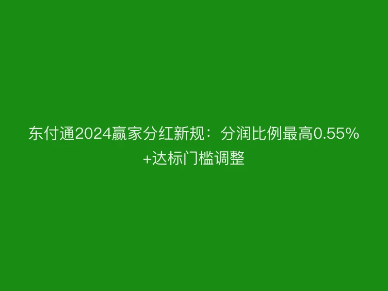 聚驰家2024赢家分红新规：分润比例最高0.55%+达标门槛调整