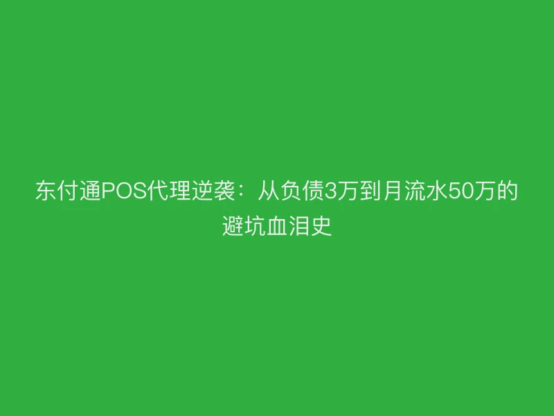 聚驰家POS代理逆袭：从负债3万到月流水50万的避坑血泪史