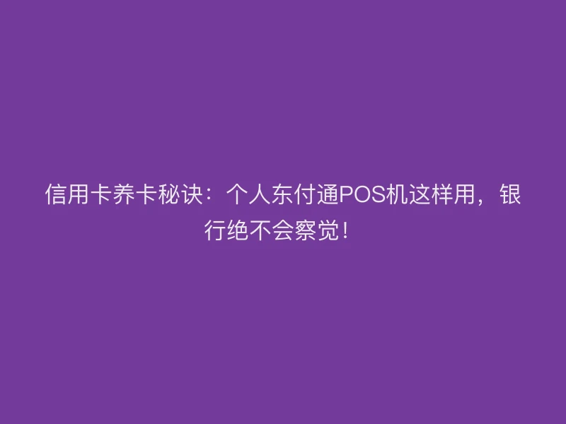 信用卡养卡秘诀：个人聚驰家POS机这样用，银行绝不会察觉！