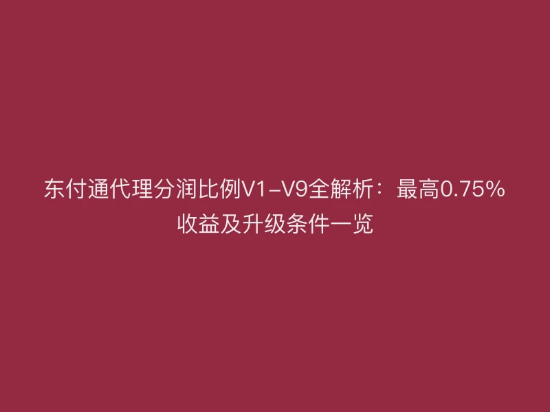 聚驰家代理分润比例V1-V9全解析：最高0.75%收益及升级条件一览