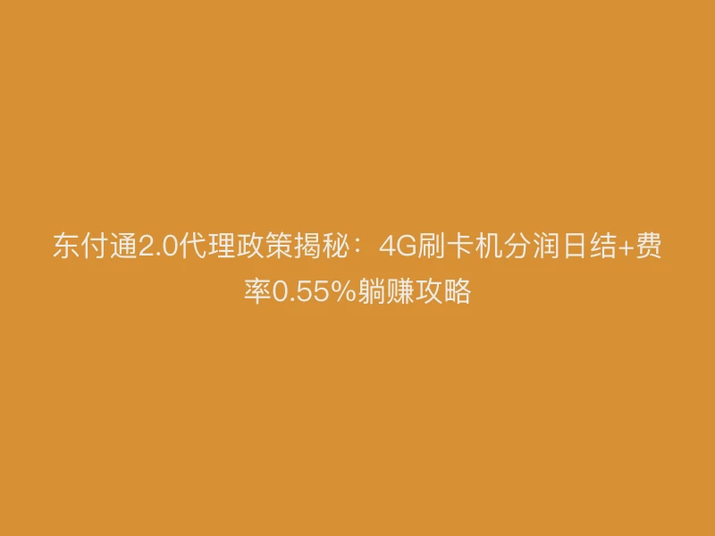 聚驰家2.0代理政策揭秘：4G刷卡机分润日结+费率0.55%躺赚攻略