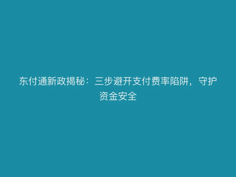 聚驰家新政揭秘：三步避开支付费率陷阱，守护资金安全