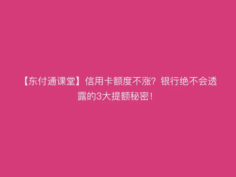 【聚驰家课堂】信用卡额度不涨？银行绝不会透露的3大提额秘密！